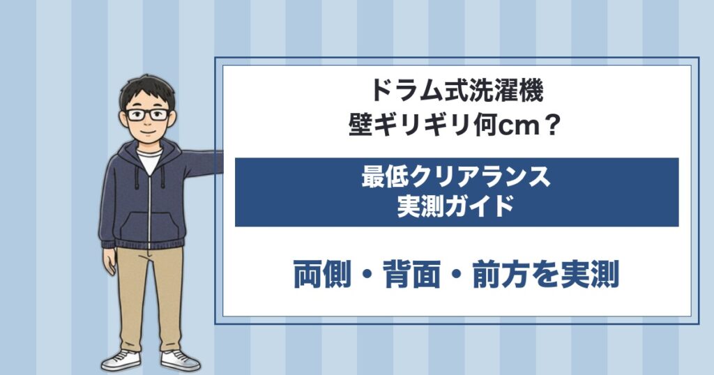 ドラム式洗濯機は壁ギリギリ何cm？両側・背面・前方の最低クリアランス実測ガイド